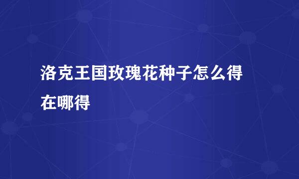 洛克王国玫瑰花种子怎么得 在哪得