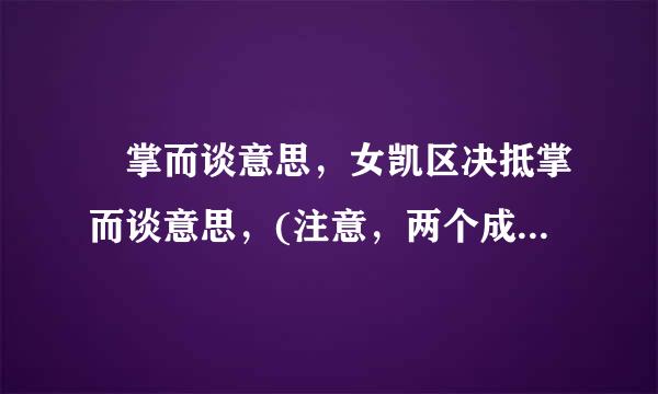 扺掌而谈意思，女凯区决抵掌而谈意思，(注意，两个成语都是存在的)。