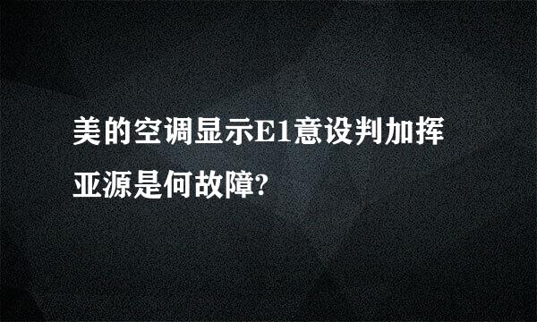 美的空调显示E1意设判加挥亚源是何故障?