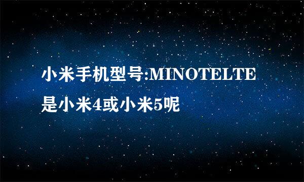 小米手机型号:MINOTELTE是小米4或小米5呢