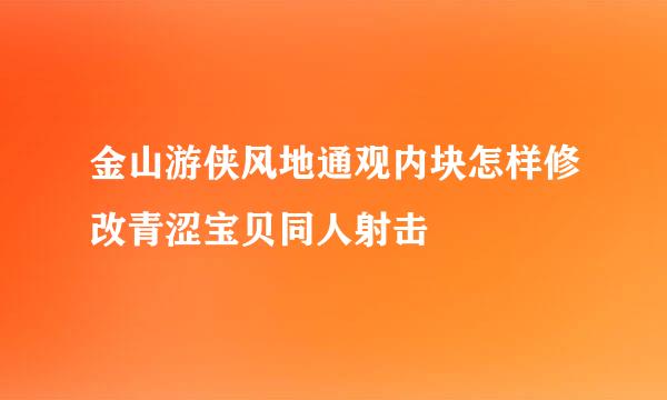 金山游侠风地通观内块怎样修改青涩宝贝同人射击