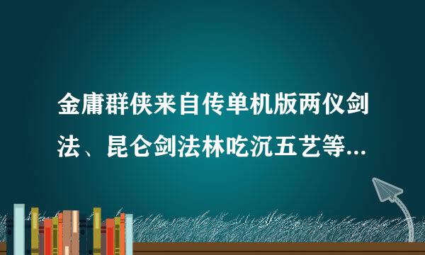 金庸群侠来自传单机版两仪剑法、昆仑剑法林吃沉五艺等剑法怎样得到？