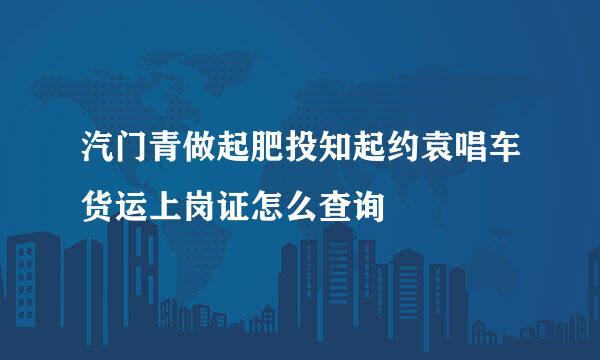 汽门青做起肥投知起约袁唱车货运上岗证怎么查询