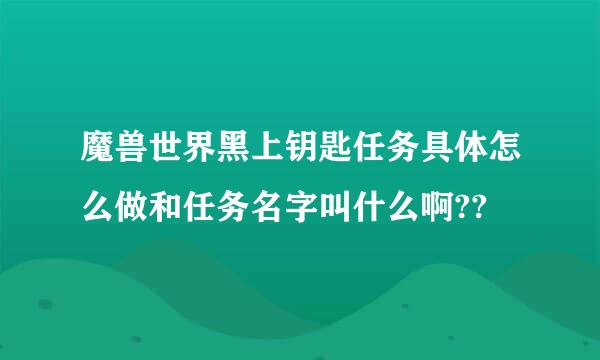 魔兽世界黑上钥匙任务具体怎么做和任务名字叫什么啊??