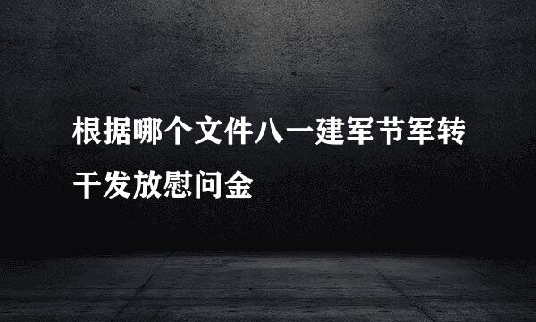 根据哪个文件八一建军节军转干发放慰问金