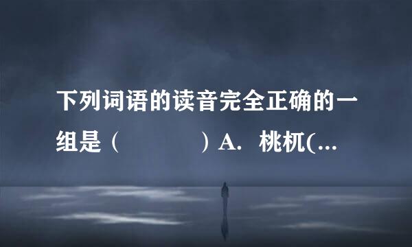 下列词语的读音完全正确的一组是（   ）A．桃杌(wù)纺缴(zhuó)伺者(c...