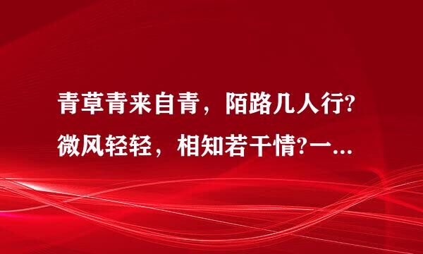 青草青来自青，陌路几人行?微风轻轻，相知若干情?一水浮萍，难守红蜻蜓360问答;两声钟罄，