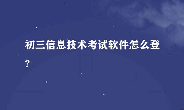 初三信息技术考试软件怎么登？