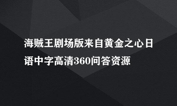 海贼王剧场版来自黄金之心日语中字高清360问答资源