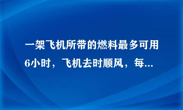 一架飞机所带的燃料最多可用6小时，飞机去时顺风，每小时可以飞行1500千米，行送规思飞机回来逆风，每小时飞……