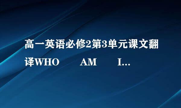 高一英语必修2第3单元课文翻译WHO  AM  I?那篇   快点急求~~~~~...