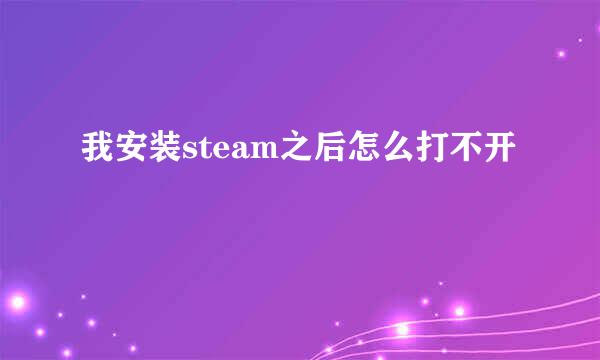 我安装steam之后怎么打不开