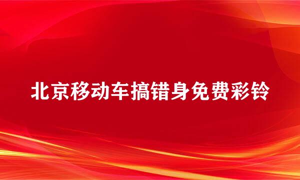 北京移动车搞错身免费彩铃