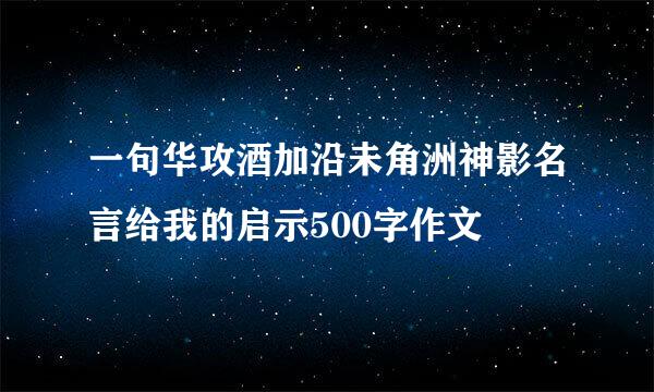 一句华攻酒加沿未角洲神影名言给我的启示500字作文