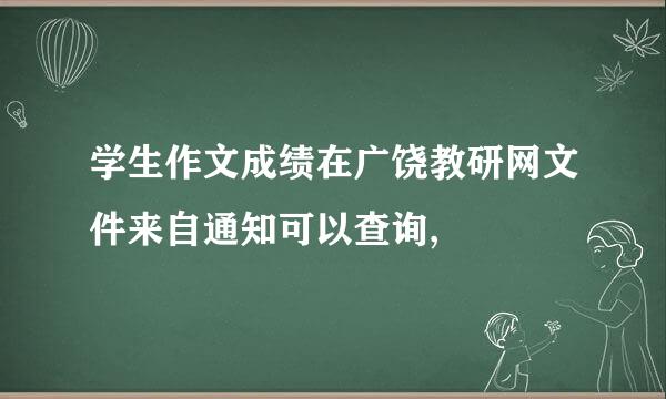 学生作文成绩在广饶教研网文件来自通知可以查询,