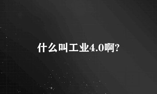 什么叫工业4.0啊?