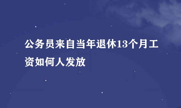 公务员来自当年退休13个月工资如何人发放