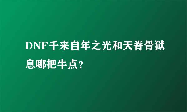 DNF千来自年之光和天脊骨狱息哪把牛点？