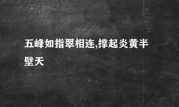 五峰如指翠相连,撑起炎黄半壁天