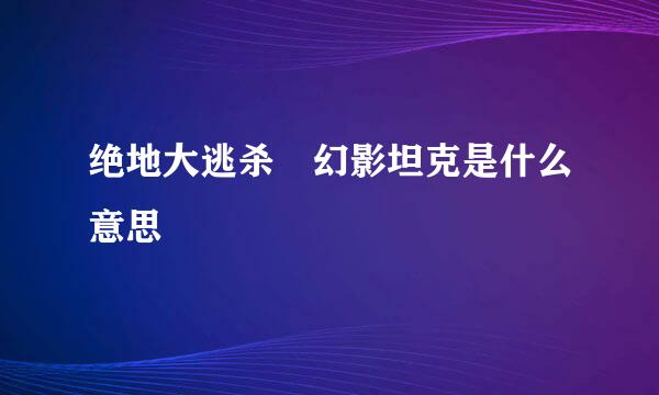 绝地大逃杀 幻影坦克是什么意思