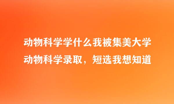 动物科学学什么我被集美大学动物科学录取，短选我想知道