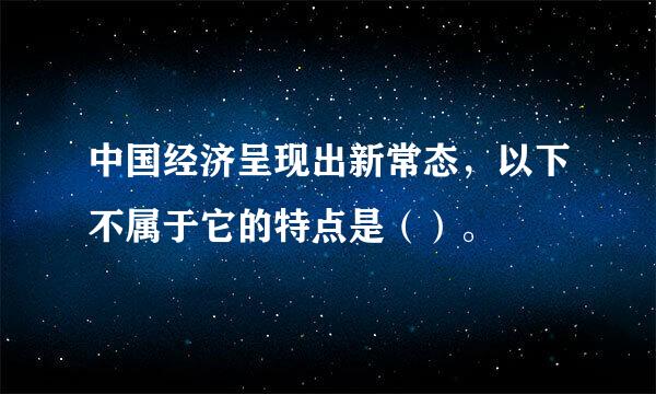 中国经济呈现出新常态，以下不属于它的特点是（）。