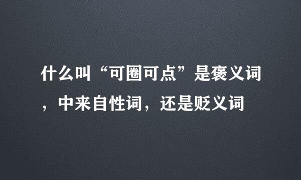 什么叫“可圈可点”是褒义词，中来自性词，还是贬义词