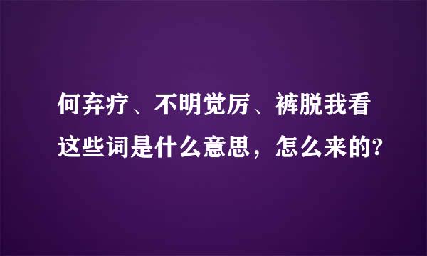 何弃疗、不明觉厉、裤脱我看这些词是什么意思，怎么来的?