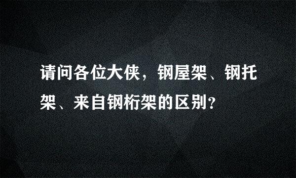 请问各位大侠，钢屋架、钢托架、来自钢桁架的区别？