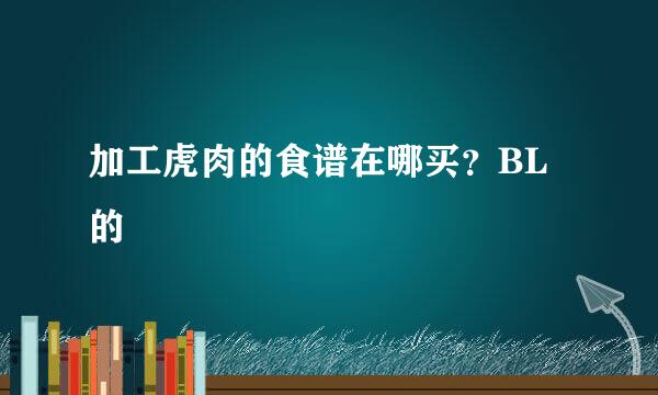 加工虎肉的食谱在哪买？BL的