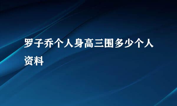 罗子乔个人身高三围多少个人资料