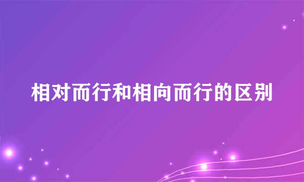 相对而行和相向而行的区别