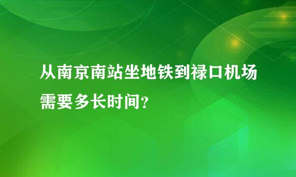 从南京南站坐地铁到禄口机场需要多长时间？