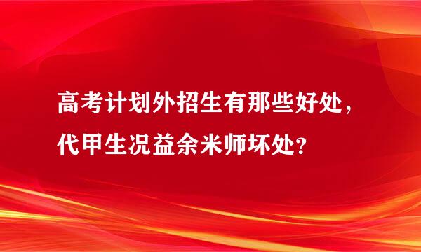 高考计划外招生有那些好处，代甲生况益余米师坏处？