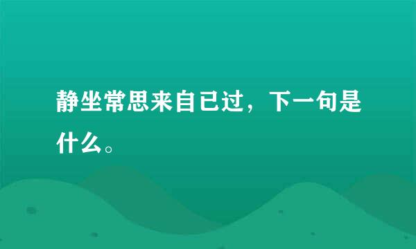 静坐常思来自已过，下一句是什么。