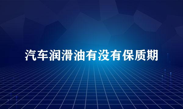 汽车润滑油有没有保质期