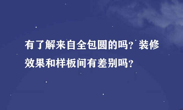 有了解来自全包圆的吗？装修效果和样板间有差别吗？