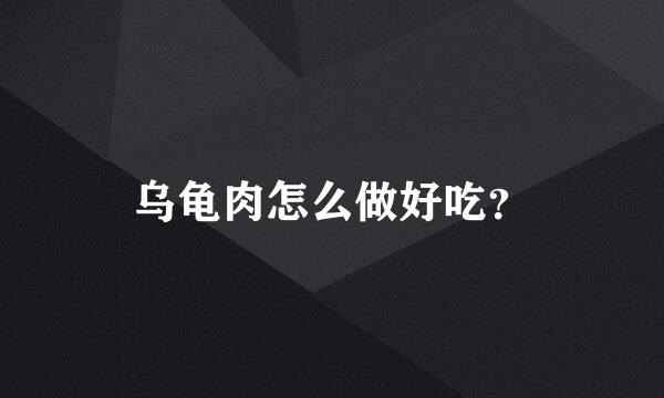 乌龟肉怎么做好吃？