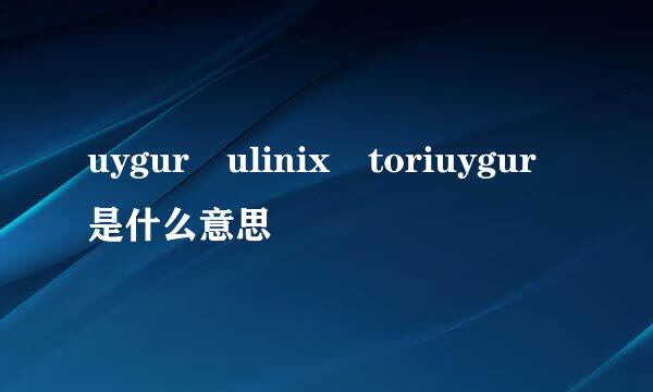 uygur ulinix toriuygur是什么意思