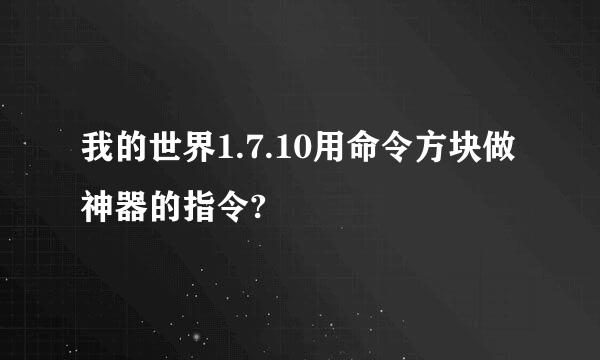 我的世界1.7.10用命令方块做神器的指令?