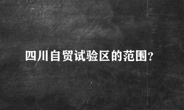 四川自贸试验区的范围？