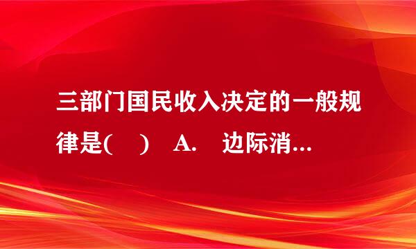 三部门国民收入决定的一般规律是( ) A. 边际消费倾向提高，国民收入增加 B. 边际税率倾向降低，国民收入