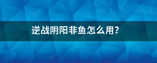 逆战阴阳非鱼怎么来自用？