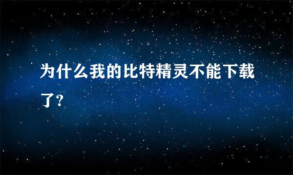 为什么我的比特精灵不能下载了?