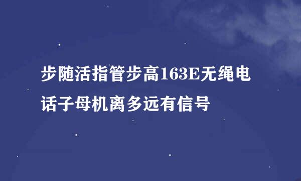 步随活指管步高163E无绳电话子母机离多远有信号