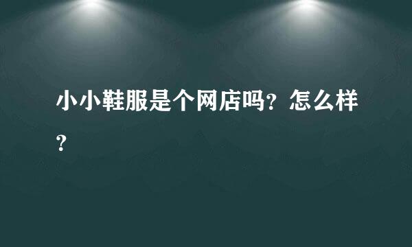 小小鞋服是个网店吗？怎么样？