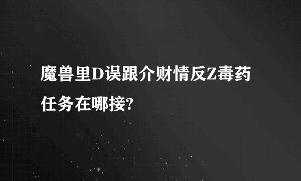 魔兽里D误跟介财情反Z毒药任务在哪接?