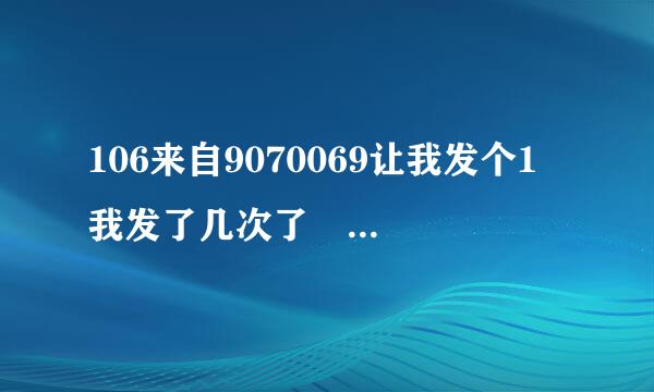 106来自9070069让我发个1 我发了几次了 为什么没用？