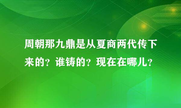 周朝那九鼎是从夏商两代传下来的？谁铸的？现在在哪儿？