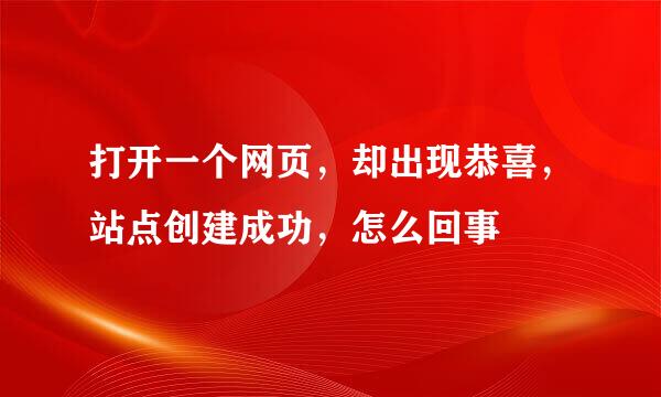 打开一个网页，却出现恭喜，站点创建成功，怎么回事